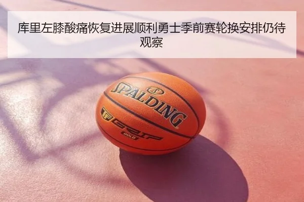 库里左膝酸痛恢复进展顺利勇士季前赛轮换安排仍待观察