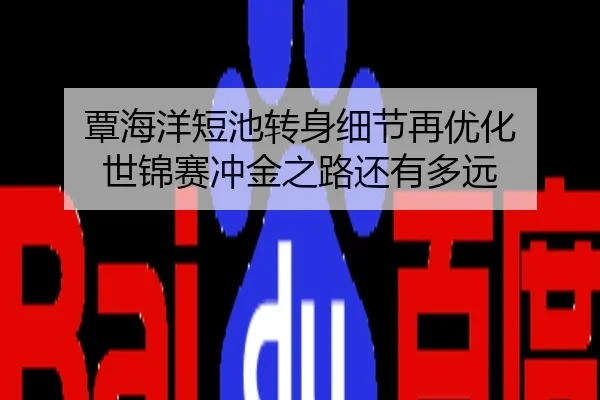 覃海洋短池转身细节再优化 世锦赛冲金之路还有多远